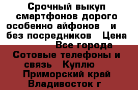 Срочный выкуп смартфонов дорого особенно айфонов 7 и 7  без посредников › Цена ­ 8 990 - Все города Сотовые телефоны и связь » Куплю   . Приморский край,Владивосток г.